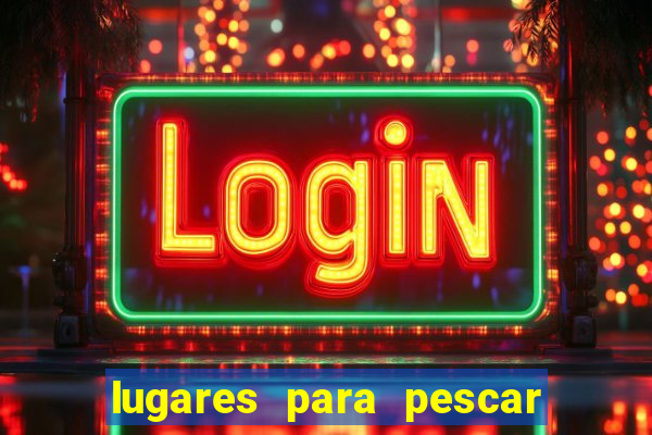 lugares para pescar perto de mim